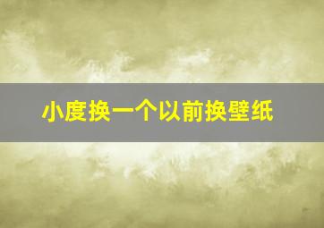 小度换一个以前换壁纸