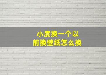 小度换一个以前换壁纸怎么换