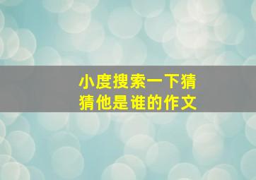 小度搜索一下猜猜他是谁的作文