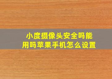 小度摄像头安全吗能用吗苹果手机怎么设置