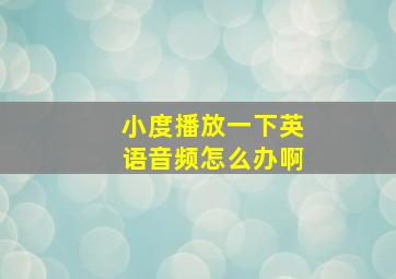 小度播放一下英语音频怎么办啊