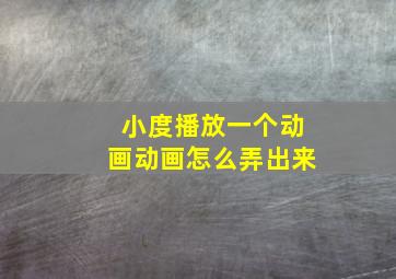 小度播放一个动画动画怎么弄出来