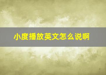 小度播放英文怎么说啊