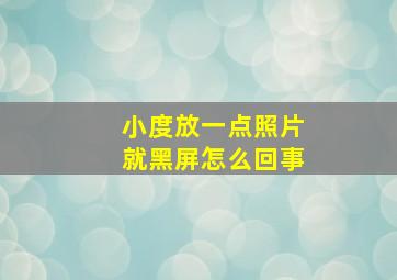 小度放一点照片就黑屏怎么回事