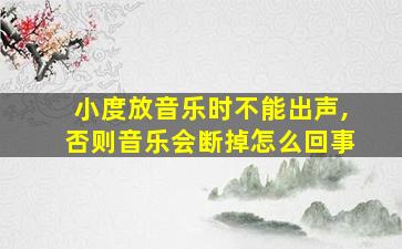 小度放音乐时不能出声,否则音乐会断掉怎么回事