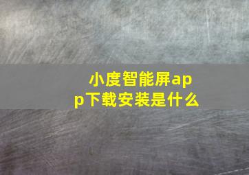 小度智能屏app下载安装是什么