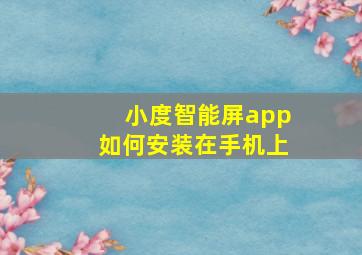 小度智能屏app如何安装在手机上