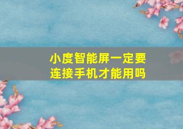 小度智能屏一定要连接手机才能用吗