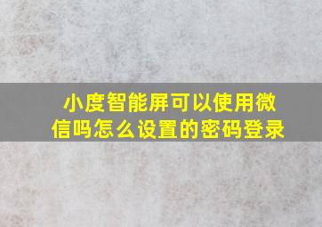 小度智能屏可以使用微信吗怎么设置的密码登录