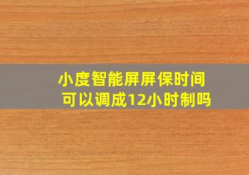 小度智能屏屏保时间可以调成12小时制吗