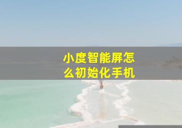 小度智能屏怎么初始化手机