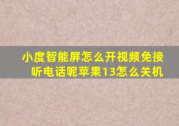 小度智能屏怎么开视频免接听电话呢苹果13怎么关机