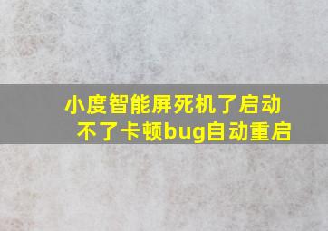 小度智能屏死机了启动不了卡顿bug自动重启