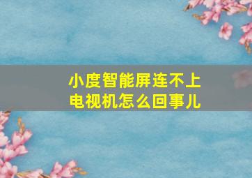 小度智能屏连不上电视机怎么回事儿