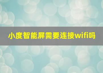 小度智能屏需要连接wifi吗