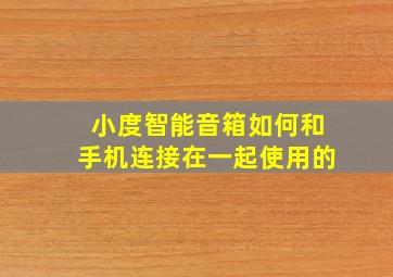 小度智能音箱如何和手机连接在一起使用的