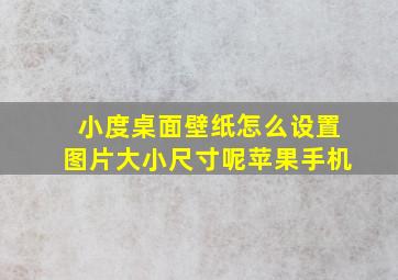 小度桌面壁纸怎么设置图片大小尺寸呢苹果手机