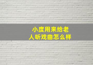 小度用来给老人听戏曲怎么样