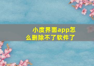 小度界面app怎么删除不了软件了