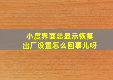 小度界面总显示恢复出厂设置怎么回事儿呀