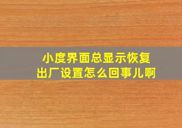 小度界面总显示恢复出厂设置怎么回事儿啊