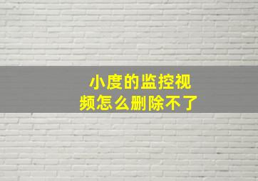 小度的监控视频怎么删除不了