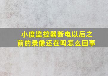 小度监控器断电以后之前的录像还在吗怎么回事