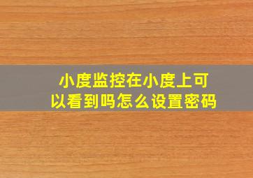 小度监控在小度上可以看到吗怎么设置密码