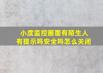 小度监控画面有陌生人有提示吗安全吗怎么关闭