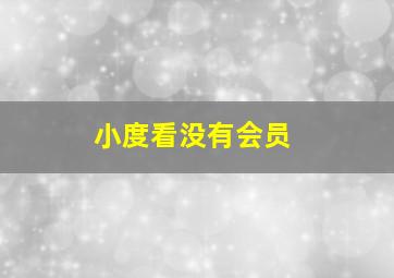 小度看没有会员