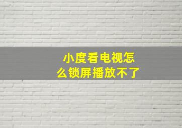 小度看电视怎么锁屏播放不了