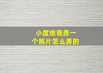 小度给我弄一个照片怎么弄的