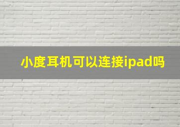 小度耳机可以连接ipad吗