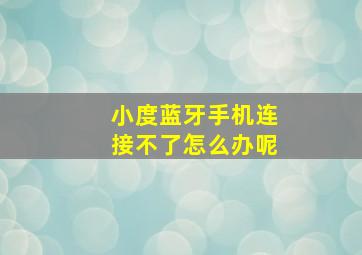 小度蓝牙手机连接不了怎么办呢