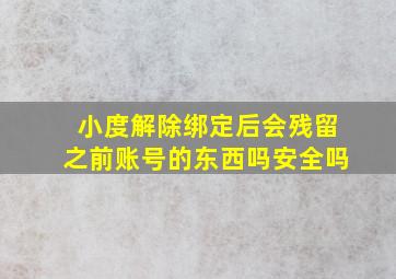 小度解除绑定后会残留之前账号的东西吗安全吗