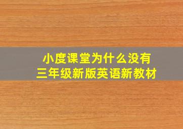 小度课堂为什么没有三年级新版英语新教材