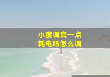 小度调高一点耗电吗怎么调