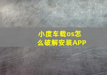 小度车载os怎么破解安装APP