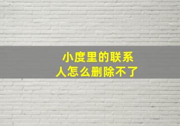 小度里的联系人怎么删除不了