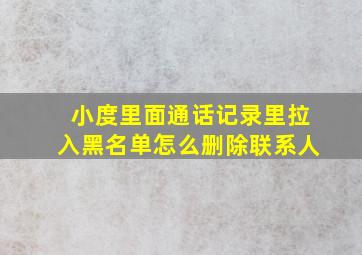 小度里面通话记录里拉入黑名单怎么删除联系人