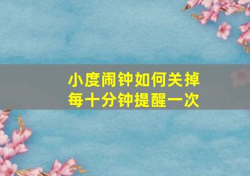 小度闹钟如何关掉每十分钟提醒一次