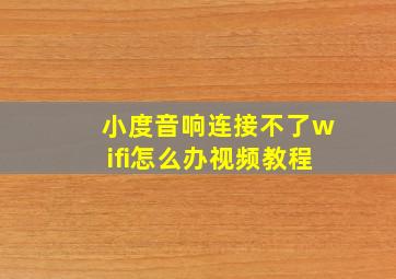 小度音响连接不了wifi怎么办视频教程