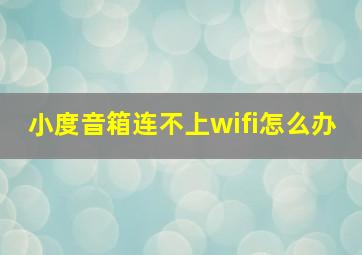 小度音箱连不上wifi怎么办