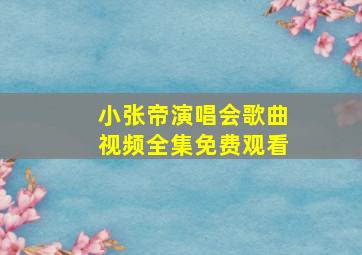 小张帝演唱会歌曲视频全集免费观看