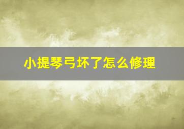 小提琴弓坏了怎么修理