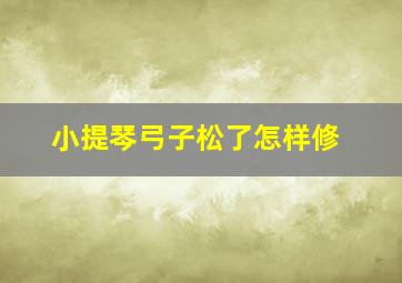 小提琴弓子松了怎样修