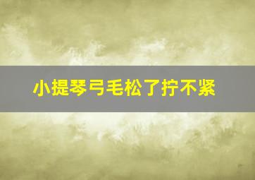 小提琴弓毛松了拧不紧