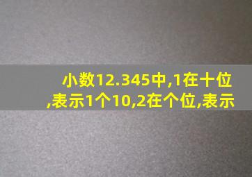 小数12.345中,1在十位,表示1个10,2在个位,表示