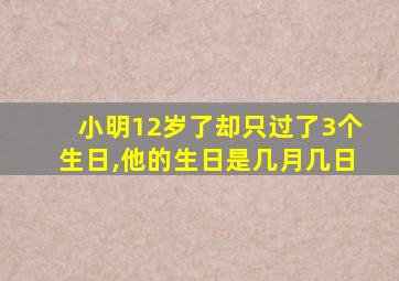 小明12岁了却只过了3个生日,他的生日是几月几日