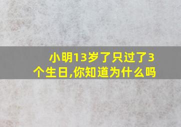 小明13岁了只过了3个生日,你知道为什么吗